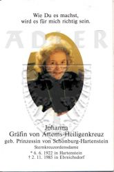 Attems-Heiligenkreuz, Johanna Gräfin von (geb. Prinzessin von Schönburg-Hartenstein)
Sternkreuzordensdame
* 06 JUN 1922 in Hartenstein
+02 NOV 1985 in Ebreichsdorf