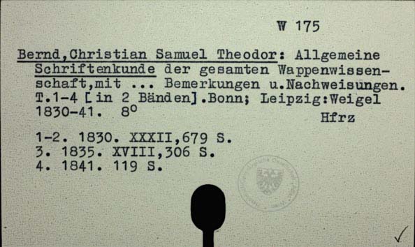 Bernd, Christian Samuel Theodor: Allgemeine Schriftenkunde der gesammten Wappenwissenschaft: mit beurtheildenden, und andern zur Bücher- und Gelehrtengeschichte gehörenden Bemerkungen und Nachwisungen. Teil 1-4 [in 2 Bänden]. Bonn, Leipzig: Weigel 1843-41. 8° Hfrz [W-175.]